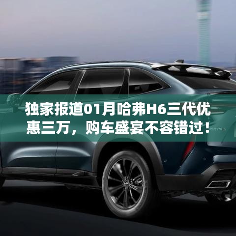 哈弗H6三代独家优惠三万，购车盛宴限时抢购！