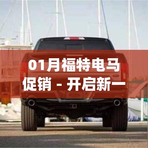 01月福特电马新一年促销启幕,电动之旅启程