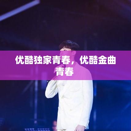 优酷独家青春,优酷金曲青春