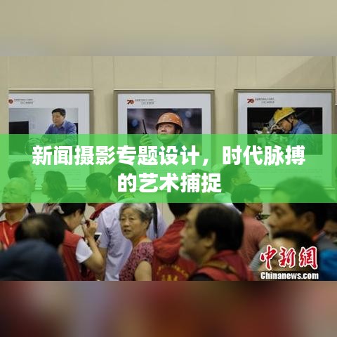 新闻摄影专题设计,时代脉搏的艺术捕捉