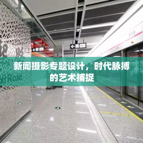 新闻摄影专题设计,时代脉搏的艺术捕捉