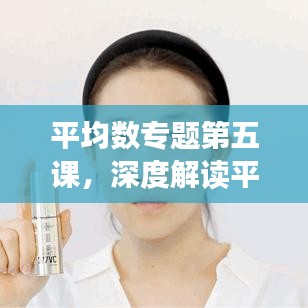 平均数专题第五课,深度解读平均数的应用与计算方法