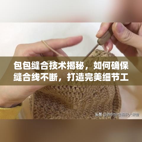 包包缝合技术揭秘,如何确保缝合线不断,打造完美细节工艺