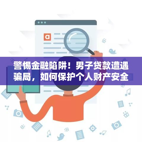 警惕金融陷阱！男子贷款遭遇骗局，如何保护个人财产安全？