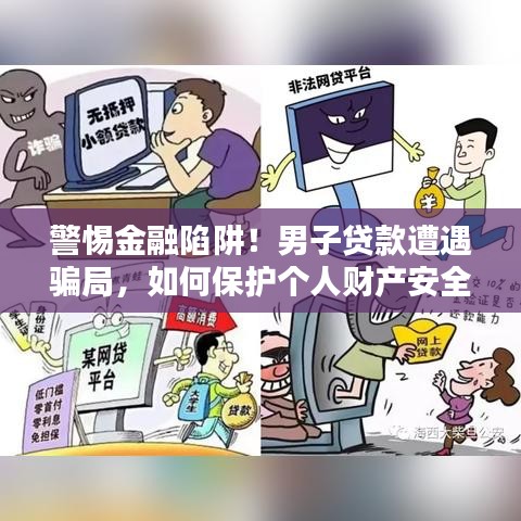 警惕金融陷阱!男子贷款遭遇骗局,如何保护个人财产安全?