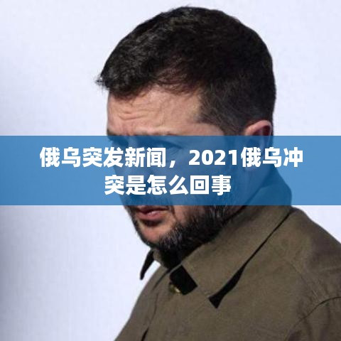 俄乌突发新闻,2021俄乌冲突是怎么回事