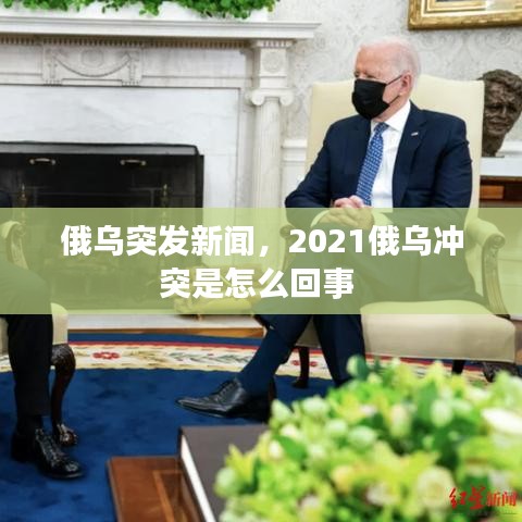 俄乌突发新闻，2021俄乌冲突是怎么回事 