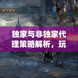 独家与非独家代理策略解析，玩法、优势与考量全揭秘