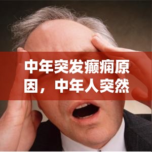 中年突发癫痫原因,中年人突然抽搐是什么原因