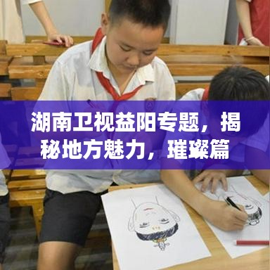 湖南卫视益阳专题，揭秘地方魅力，璀璨篇章展现眼前