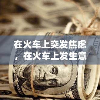 在火车上突发焦虑，在火车上发生意外怎么办 