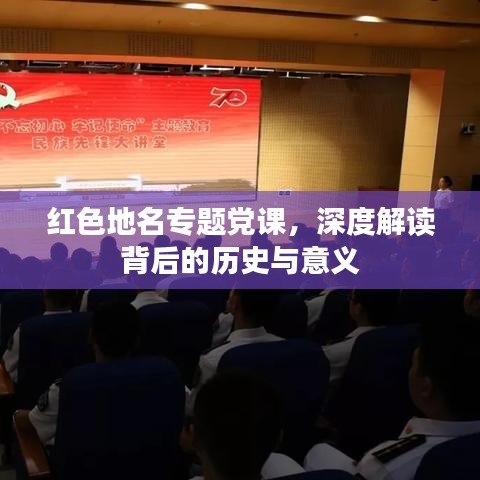 红色地名专题党课，深度解读背后的历史与意义