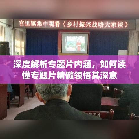 深度解析专题片内涵，如何读懂专题片精髓领悟其深意