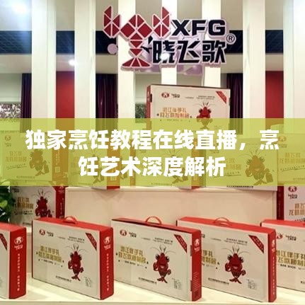 独家烹饪教程在线直播，烹饪艺术深度解析
