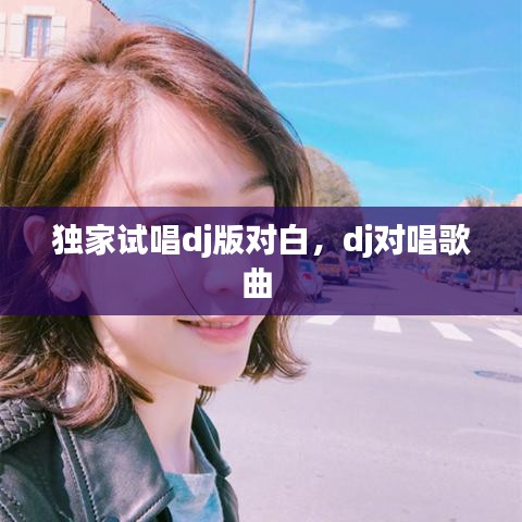 独家试唱dj版对白，dj对唱歌曲 