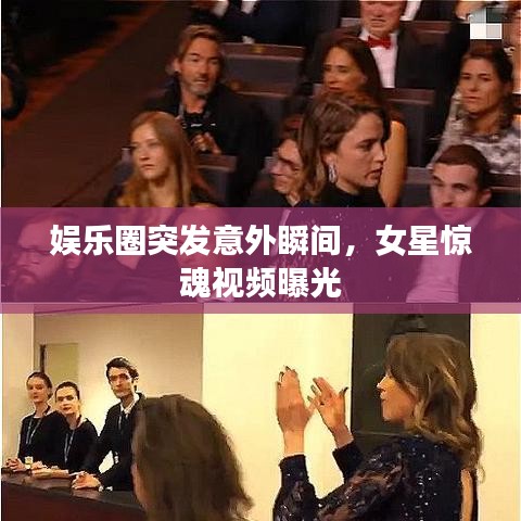 娱乐圈突发意外瞬间，女星惊魂视频曝光