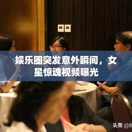 娱乐圈突发意外瞬间,女星惊魂视频曝光