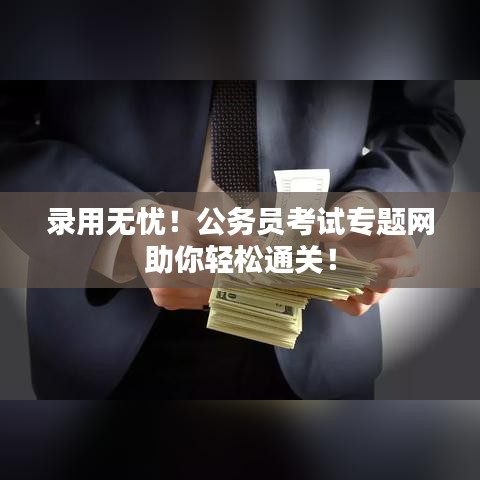 录用无忧！公务员考试专题网助你轻松通关！