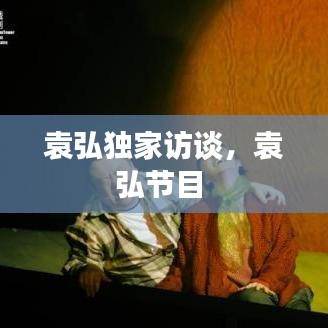 袁弘独家访谈,袁弘节目