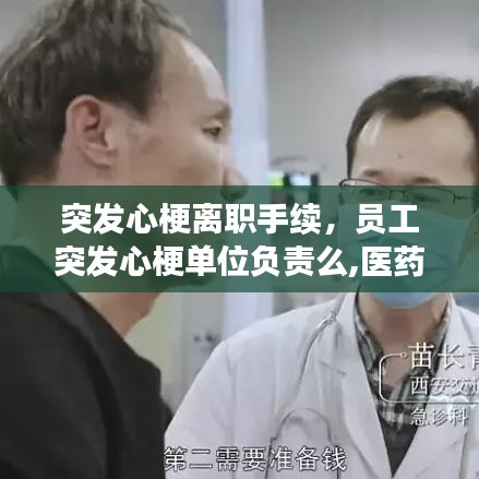 突发心梗离职手续,员工突发心梗单位负责么,医药费谁承担