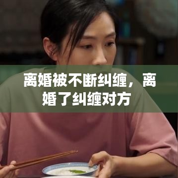 离婚被不断纠缠，离婚了纠缠对方 