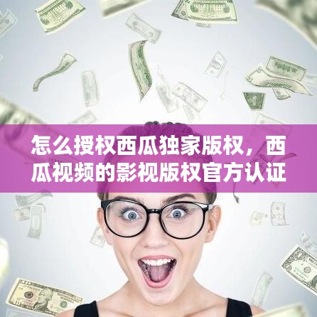 怎么授权西瓜独家版权,西瓜视频的影视版权官方认证怎么搞
