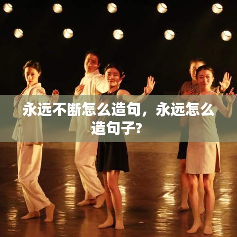 永远不断怎么造句，永远怎么造句子? 