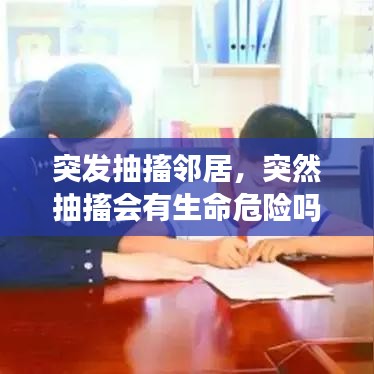 突发抽搐邻居，突然抽搐会有生命危险吗 