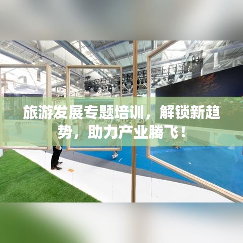 旅游发展专题培训，解锁新趋势，助力产业腾飞！