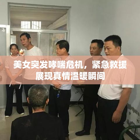 美女突发哮喘危机，紧急救援展现真情温暖瞬间