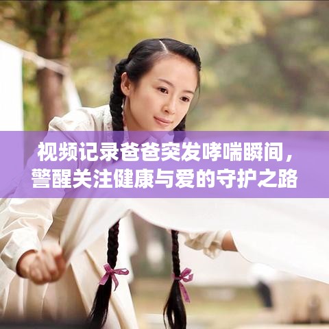 视频记录爸爸突发哮喘瞬间,警醒关注健康与爱的守护之路