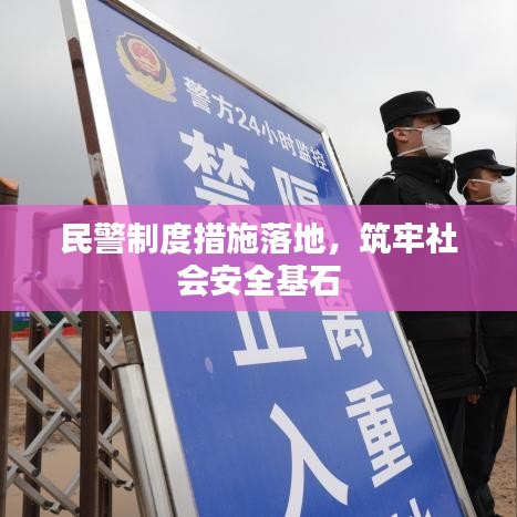 民警制度措施落地，筑牢社会安全基石