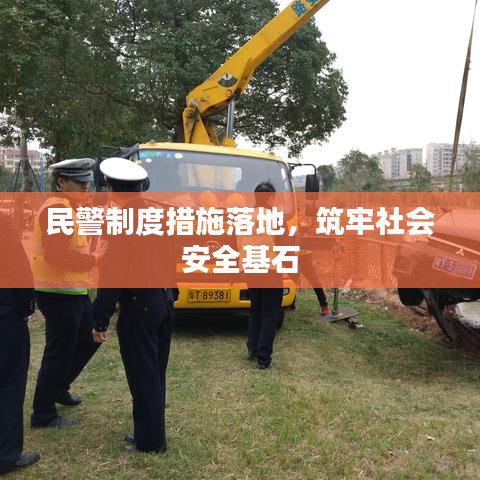 民警制度措施落地,筑牢社会安全基石