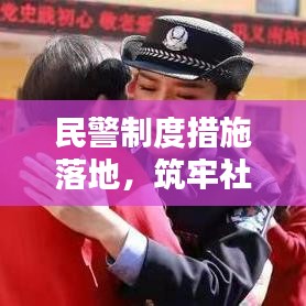 民警制度措施落地,筑牢社会安全基石