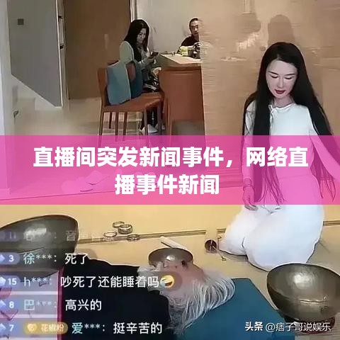 直播间突发新闻事件，网络直播事件新闻 