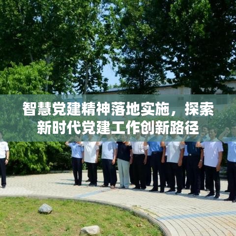 智慧党建精神落地实施,探索新时代党建工作创新路径