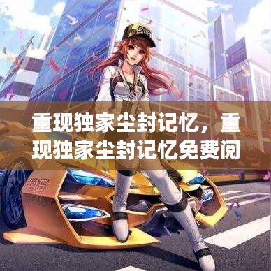 重现独家尘封记忆，重现独家尘封记忆免费阅读 