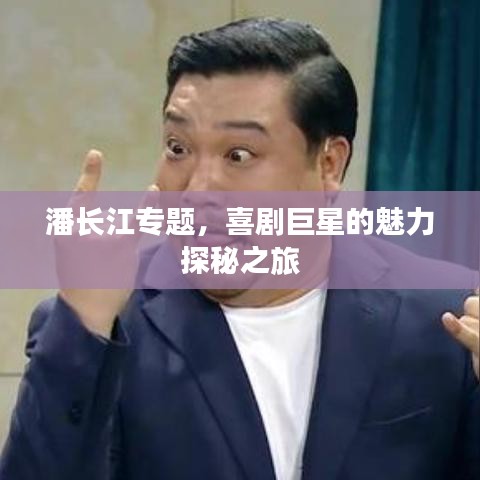 潘长江专题,喜剧巨星的魅力探秘之旅