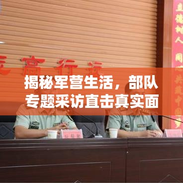 揭秘军营生活,部队专题采访直击真实面貌
