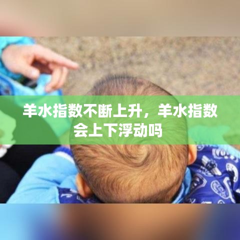 羊水指数不断上升，羊水指数会上下浮动吗 