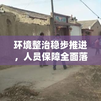 环境整治稳步推进,人员保障全面落实