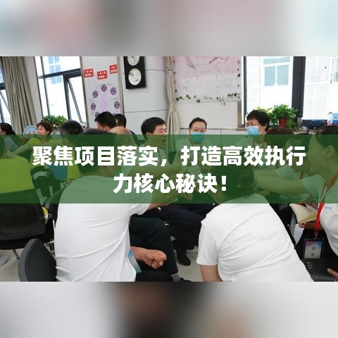 聚焦项目落实，打造高效执行力核心秘诀！