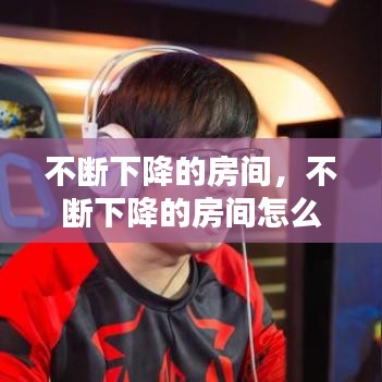 不断下降的房间,不断下降的房间怎么形容