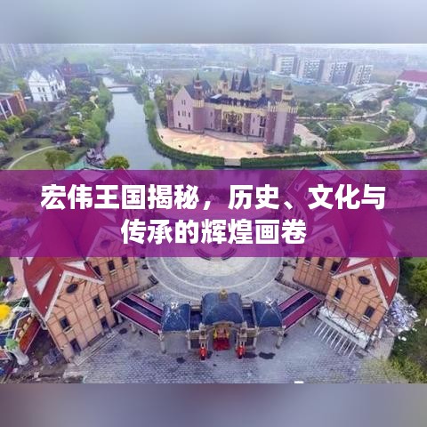 宏伟王国揭秘,历史、文化与传承的辉煌画卷