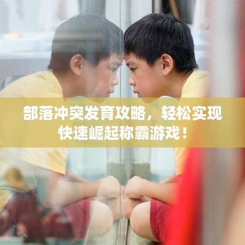 部落冲突发育攻略，轻松实现快速崛起称霸游戏！