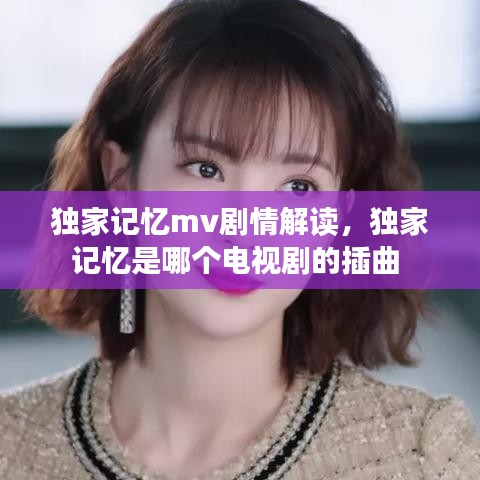 独家记忆mv剧情解读，独家记忆是哪个电视剧的插曲 