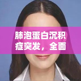 肺泡蛋白沉积症突发，全面解析与关怀应对之道