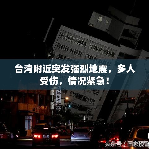 台湾附近突发强烈地震,多人受伤,情况紧急!