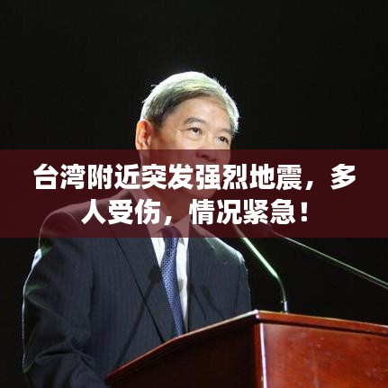 台湾附近突发强烈地震,多人受伤,情况紧急!