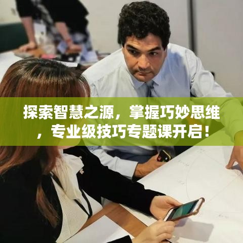 探索智慧之源,掌握巧妙思维,专业级技巧专题课开启!